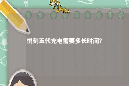 悦刻五代充电需要多长时间？ 